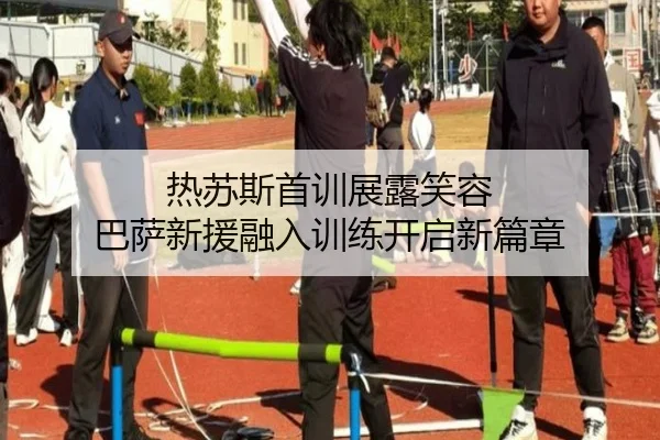 热苏斯首训展露笑容 巴萨新援融入训练开启新篇章